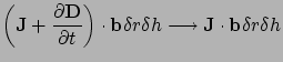 $\displaystyle \left( {\bf J} + \frac{\partial {\bf D}}{\partial t}\right) \cdot {\bf b} \delta r \delta h
\longrightarrow {\bf J}\cdot{\bf b}\delta r \delta h$