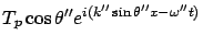 $\displaystyle T_p \cos\theta'' e^{i(k'' \sin\theta'' x - \omega'' t)}$