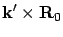 $\displaystyle {\bf k}' \times {\bf R}_0$