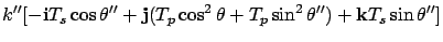 $\displaystyle k'' [ -{\bf i}T_s \cos\theta'' +{\bf j} (T_p\cos^2\theta + T_p
\sin^2\theta'' ) + {\bf k}T_s \sin\theta'' ]$