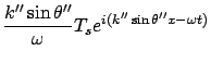 $\displaystyle \frac{k'' \sin\theta'' }{\omega} T_s e^{i(k'' \sin\theta'' x - \omega t)}$