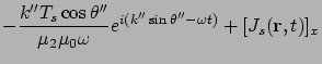 $\displaystyle -\frac{k'' T_s \cos\theta'' }{\mu_2 \mu_0 \omega}e^{i(k'' \sin\theta'' - \omega t)}
+ [J_s ({\bf r}, t)]_x$