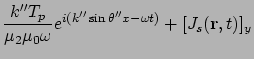 $\displaystyle \frac{k'' T_p}{\mu_2 \mu_0 \omega}e^{i(k'' \sin\theta'' x -\omega t)}
+ [J_s ({\bf r}, t)]_y$