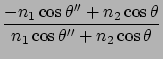 $\displaystyle \frac{-n_1 \cos\theta'' + n_2\cos\theta}{n_1 \cos\theta'' + n_2 \cos\theta }$