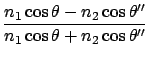 $\displaystyle \frac{n_1 \cos\theta - n_2 \cos\theta'' }{n_1 \cos\theta + n_2 \cos\theta'' }$