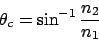 \begin{displaymath}
\theta_c = \sin^{-1} \frac{n_2}{n_1}
\end{displaymath}