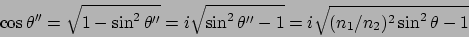 \begin{displaymath}
\cos\theta'' = \sqrt{1-\sin^2 \theta''} = i\sqrt{\sin^2 \theta'' -1}=
i \sqrt{(n_1/n_2)^2 \sin^2\theta -1}
\end{displaymath}