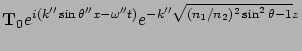 $\displaystyle {\bf T}_0 e^{i(k'' \sin\theta'' x - \omega'' t)}
e^{-k'' \sqrt{(n_1/n_2)^2 \sin^2\theta -1} z}$