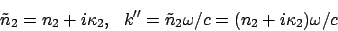 \begin{displaymath}
\tilde{n}_2 = n_2 + i\kappa_2, \ \ k'' =\tilde{n}_2 \omega/c = (n_2 + i\kappa_2 )\omega/c
\end{displaymath}