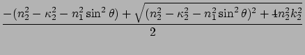 $\displaystyle \frac{- (n_2^2 - \kappa_2^2 - n_1^2 \sin^2\theta) +
\sqrt{(n_2^2 - \kappa_2^2 - n_1^2 \sin^2\theta)^2 + 4n_2^2 k_2^2}}{2}$