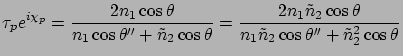 $\displaystyle \tau_p e^{i\chi_p} = \frac{2n_1 \cos\theta}
{n_1 \cos\theta'' + \...
...ilde{n}_2 \cos\theta}
{n_1\tilde{n}_2 \cos\theta'' + \tilde{n}_2^2 \cos\theta }$