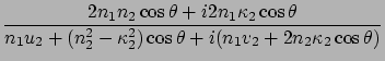 $\displaystyle \frac{2n_1 n_2 \cos\theta + i 2n_1 \kappa_2 \cos\theta}{n_1 u_2 +
(n_2^2 - \kappa_2^2 )\cos\theta + i(n_1 v_2 + 2n_2 \kappa_2 \cos\theta )}$