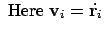 $\displaystyle \ {\rm Here} \ {\bf v}_i = \dot{{\bf r}_i}$