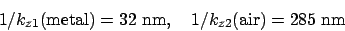 \begin{displaymath}
1/k_{z1} ({\rm metal}) = 32 \ {\rm nm}, \ \ \ 1/k_{z2}({\rm air}) = 285 \ {\rm nm}
\end{displaymath}