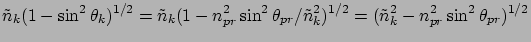$\displaystyle \tilde{n}_k (1 - \sin^2 \theta_k)^{1/2} =
\tilde{n}_k (1 - n_{pr}...
...} /\tilde{n}_k^2 )^{1/2}
= (\tilde{n}_k^2 - n_{pr}^2 \sin^2 \theta_{pr} )^{1/2}$