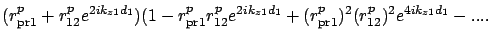 $\displaystyle (r_{{\rm pr}1}^p + r_{12}^p e^{2ik_{z1}d_1})
(1 - r_{{\rm pr}1}^p...
...12}^p e^{2ik_{z1}d_1} +
(r_{{\rm pr}1}^p)^2 (r_{12}^p)^2 e^{4ik_{z1}d_1} - ....$