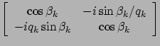 $\displaystyle \left[
\begin{array}{cc}
\cos\beta_k & -i\sin\beta_k / q_k \\
-i q_k \sin\beta_k & \cos \beta_k
\end{array}\right]$