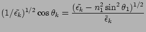 $\displaystyle (1 /\tilde{\epsilon_k})^{1/2} \cos\theta_k =
\frac{ (\tilde{\epsilon_k} - n_1^2\sin^2\theta_1 )^{1/2} }
{\tilde{\epsilon}_k}$