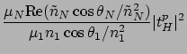 $\displaystyle \frac{\mu_N {\rm Re}(\tilde{n}_N \cos\theta_N /\tilde{n}_N^2 )}
{\mu_1 n_1 \cos\theta_1 /n_1^2 } \vert t_{H}^p \vert^2$