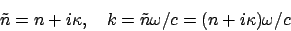 \begin{displaymath}
\tilde{n} = n + i \kappa, \ \ \ k= \tilde{n}\omega/c = (n+i\kappa )\omega/c
\end{displaymath}