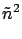 $\displaystyle \tilde{n}^2$